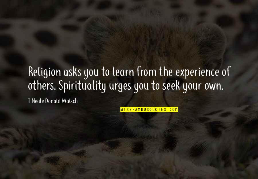 Your Spirituality Quotes By Neale Donald Walsch: Religion asks you to learn from the experience Your Spirituality Quotes By Neale Donald Walsch: Religion asks you to learn from the experience