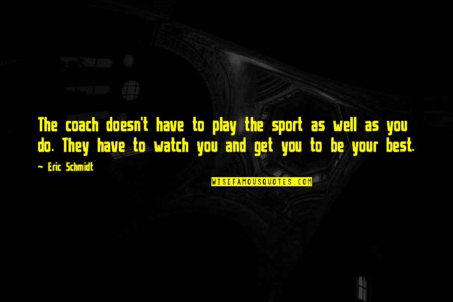 Your Sport Quotes By Eric Schmidt: The coach doesn't have to play the sport