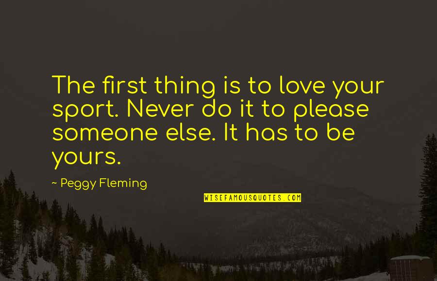Your Sport Quotes By Peggy Fleming: The first thing is to love your sport.