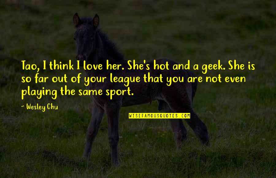 Your Sport Quotes By Wesley Chu: Tao, I think I love her. She's hot
