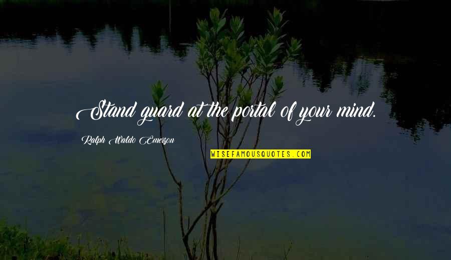Your Stand Quotes By Ralph Waldo Emerson: Stand guard at the portal of your mind. Your Stand Quotes By Ralph Waldo Emerson: Stand guard at the portal of your mind.
