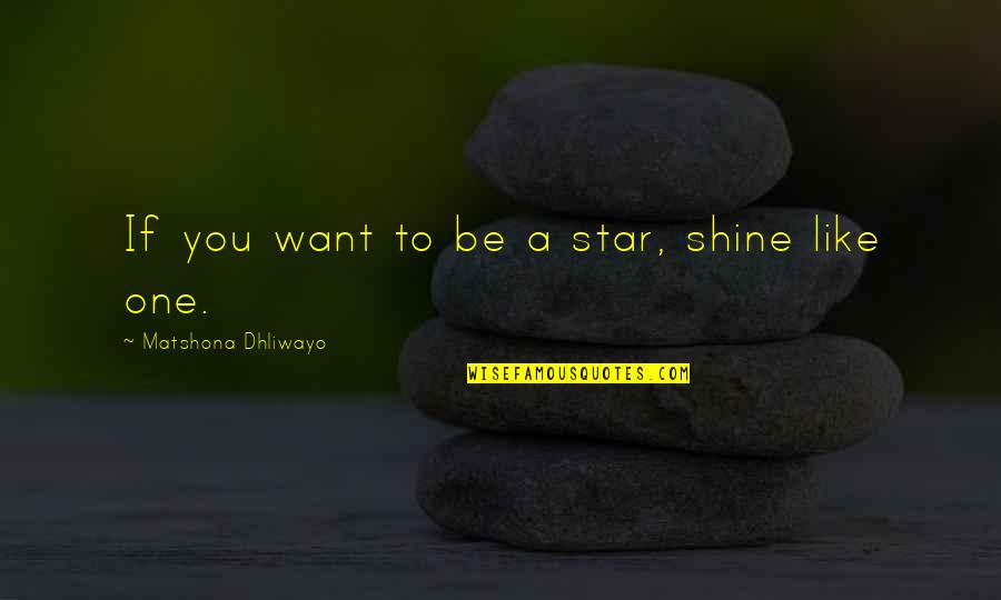 Your Star Quotes By Matshona Dhliwayo: If you want to be a star, shine