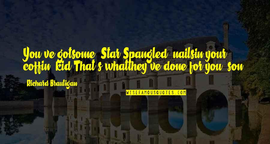Your Star Quotes By Richard Brautigan: You've gotsome 'Star-Spangled' nailsin your coffin, kid.That's whatthey've Your Star Quotes By Richard Brautigan: You've gotsome 'Star-Spangled' nailsin your coffin, kid.That's whatthey've