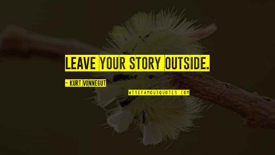Your Story Quotes By Kurt Vonnegut: Leave your story outside.