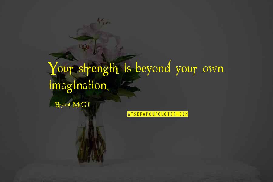 Your Strength Is Quotes By Bryant McGill: Your strength is beyond your own imagination.