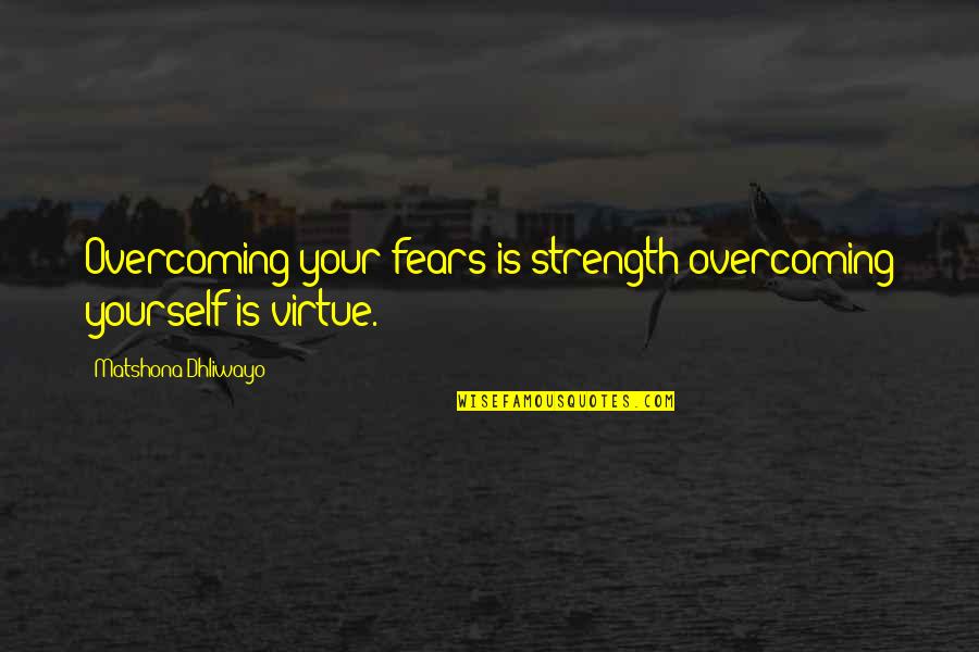 Your Strength Is Quotes By Matshona Dhliwayo: Overcoming your fears is strength;overcoming yourself is virtue.