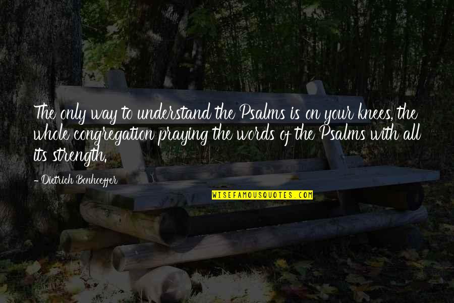 Your Strength Quotes By Dietrich Bonhoeffer: The only way to understand the Psalms is Your Strength Quotes By Dietrich Bonhoeffer: The only way to understand the Psalms is