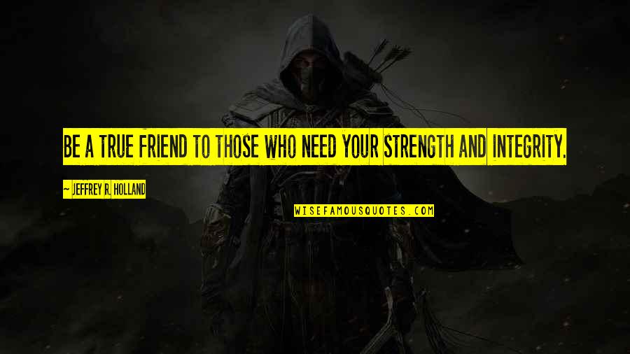 Your Strength Quotes By Jeffrey R. Holland: Be a true friend to those who need Your Strength Quotes By Jeffrey R. Holland: Be a true friend to those who need