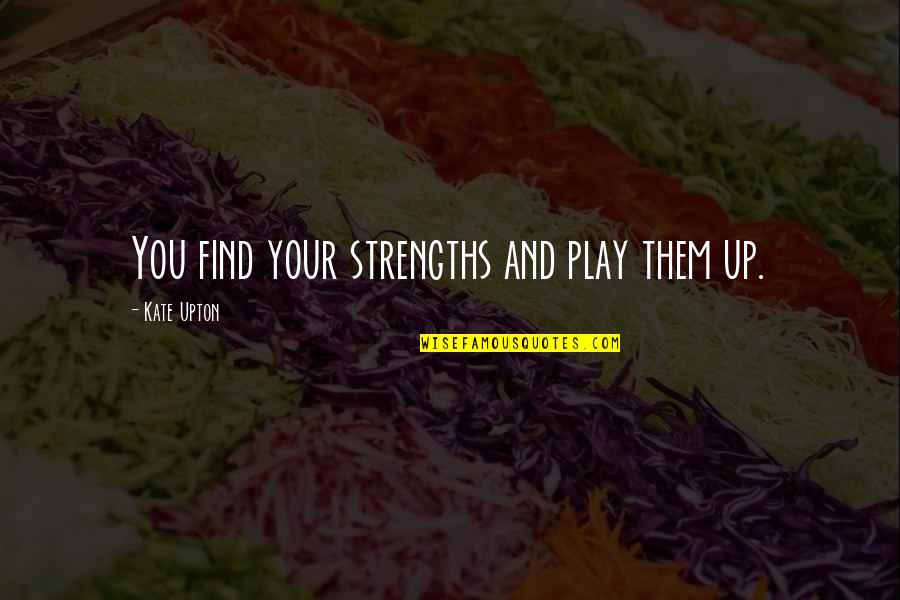 Your Strength Quotes By Kate Upton: You find your strengths and play them up. Your Strength Quotes By Kate Upton: You find your strengths and play them up.