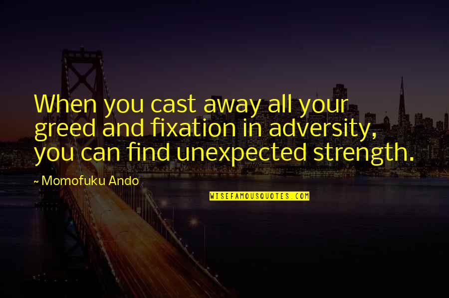 Your Strength Quotes By Momofuku Ando: When you cast away all your greed and Your Strength Quotes By Momofuku Ando: When you cast away all your greed and