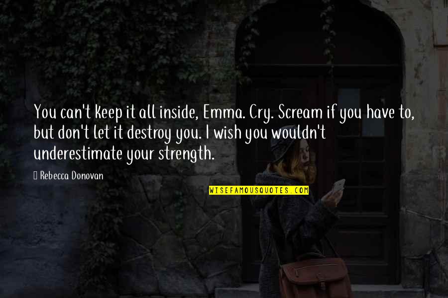 Your Strength Quotes By Rebecca Donovan: You can't keep it all inside, Emma. Cry. Your Strength Quotes By Rebecca Donovan: You can't keep it all inside, Emma. Cry.