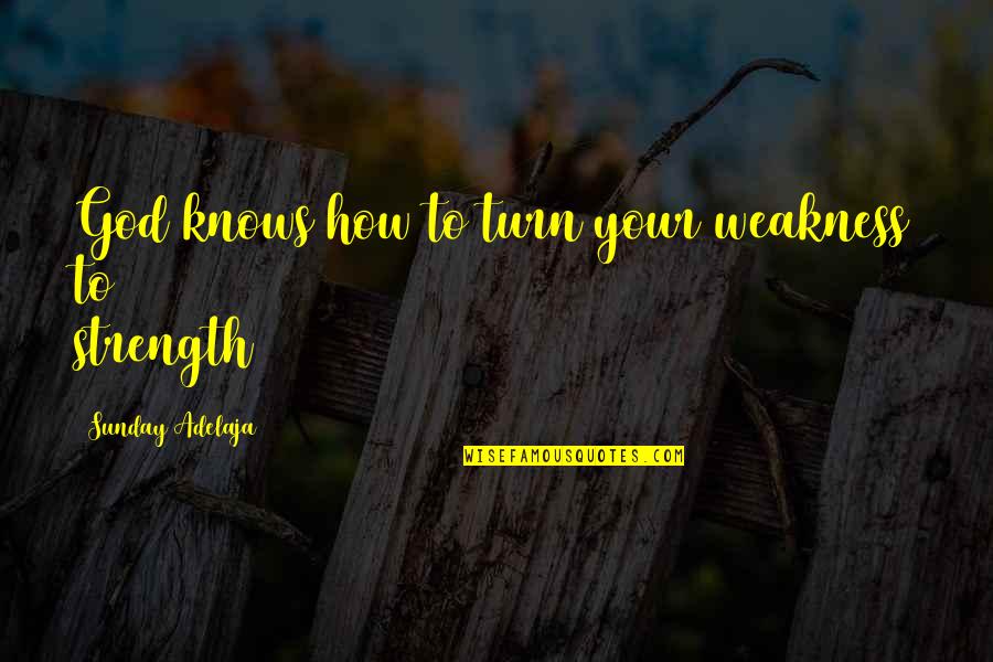 Your Strength Quotes By Sunday Adelaja: God knows how to turn your weakness to Your Strength Quotes By Sunday Adelaja: God knows how to turn your weakness to