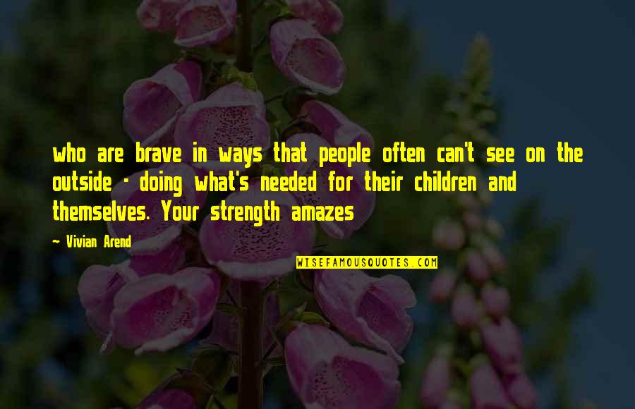 Your Strength Quotes By Vivian Arend: who are brave in ways that people often Your Strength Quotes By Vivian Arend: who are brave in ways that people often