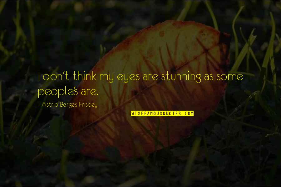 Your Stunning Quotes By Astrid Berges-Frisbey: I don't think my eyes are stunning as Your Stunning Quotes By Astrid Berges-Frisbey: I don't think my eyes are stunning as