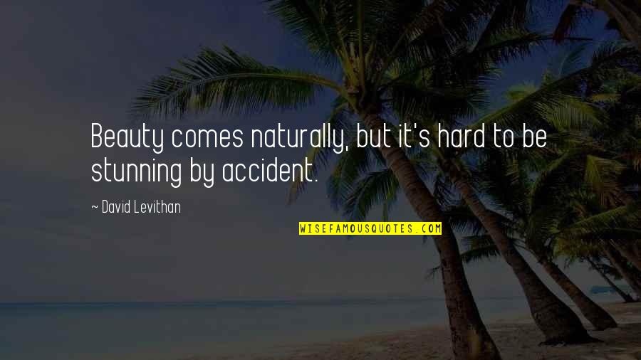 Your Stunning Quotes By David Levithan: Beauty comes naturally, but it's hard to be Your Stunning Quotes By David Levithan: Beauty comes naturally, but it's hard to be