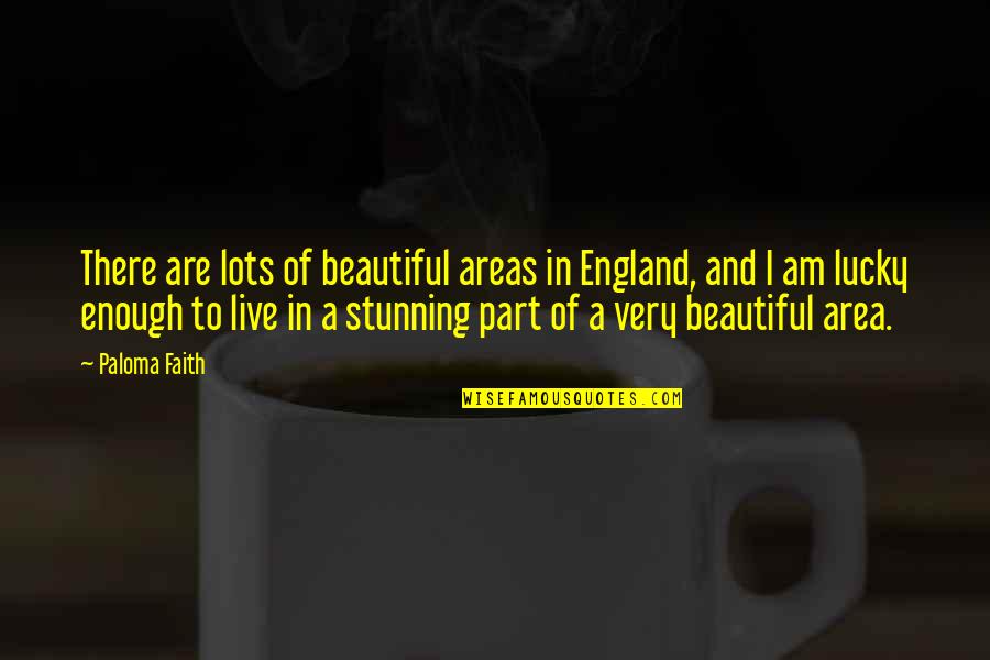 Your Stunning Quotes By Paloma Faith: There are lots of beautiful areas in England, Your Stunning Quotes By Paloma Faith: There are lots of beautiful areas in England,