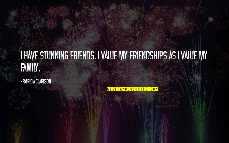 Your Stunning Quotes By Patricia Clarkson: I have stunning friends. I value my friendships Your Stunning Quotes By Patricia Clarkson: I have stunning friends. I value my friendships