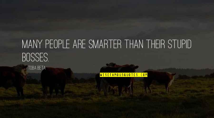 Your Stupid Boss Quotes By Toba Beta: Many people are smarter than their stupid bosses.