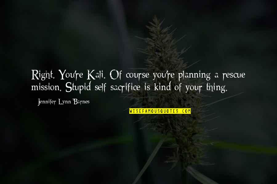 Your Stupid Quotes By Jennifer Lynn Barnes: Right. You're Kali. Of course you're planning a Your Stupid Quotes By Jennifer Lynn Barnes: Right. You're Kali. Of course you're planning a