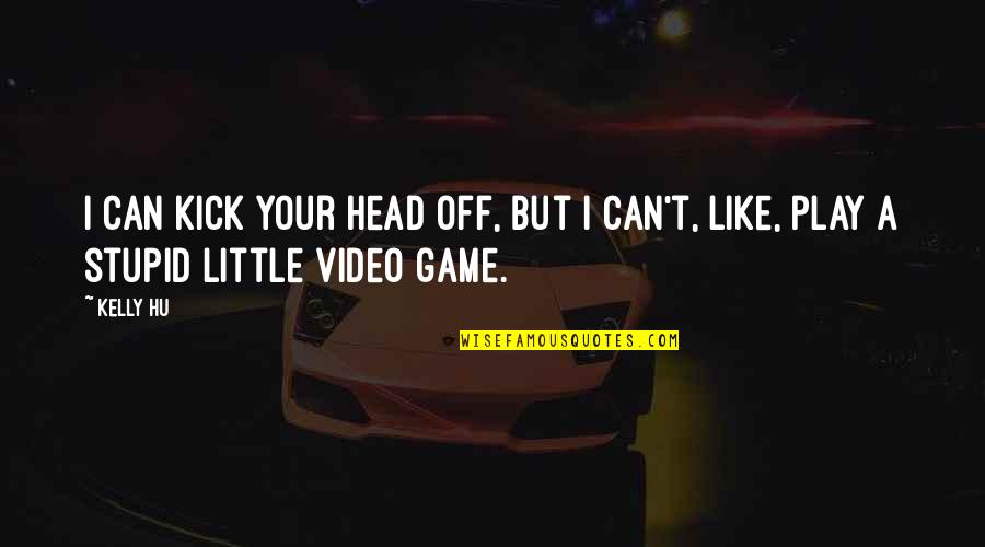 Your Stupid Quotes By Kelly Hu: I can kick your head off, but I