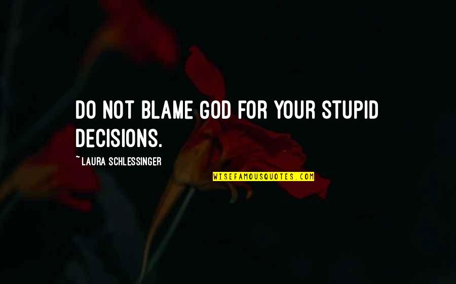 Your Stupid Quotes By Laura Schlessinger: Do not blame God for your stupid decisions. Your Stupid Quotes By Laura Schlessinger: Do not blame God for your stupid decisions.