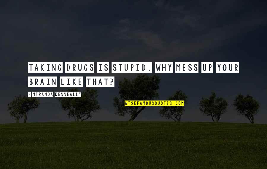 Your Stupid Quotes By Miranda Kenneally: Taking drugs is stupid. Why mess up your Your Stupid Quotes By Miranda Kenneally: Taking drugs is stupid. Why mess up your