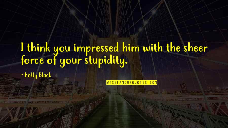 Your Stupidity Quotes By Holly Black: I think you impressed him with the sheer