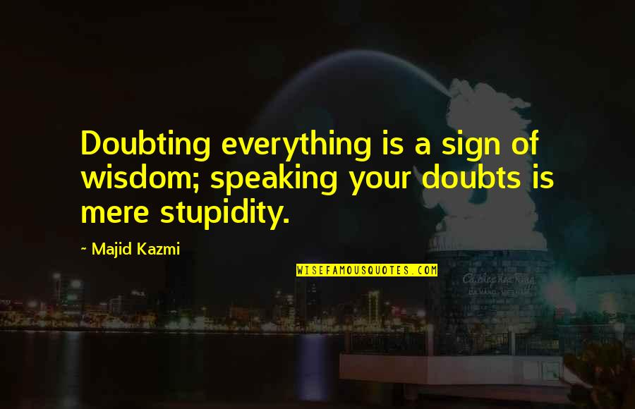 Your Stupidity Quotes By Majid Kazmi: Doubting everything is a sign of wisdom; speaking