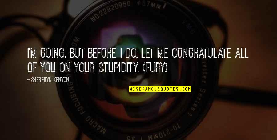 Your Stupidity Quotes By Sherrilyn Kenyon: I'm going. But before I do, let me