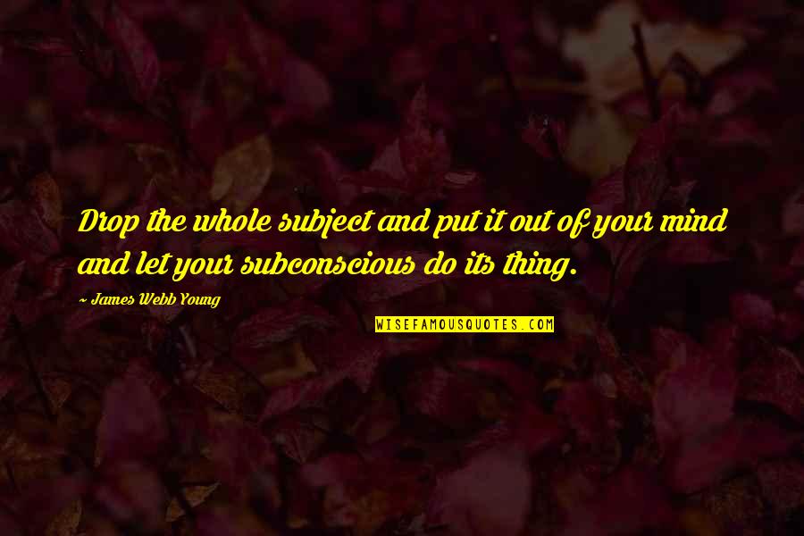 Your Subconscious Quotes By James Webb Young: Drop the whole subject and put it out