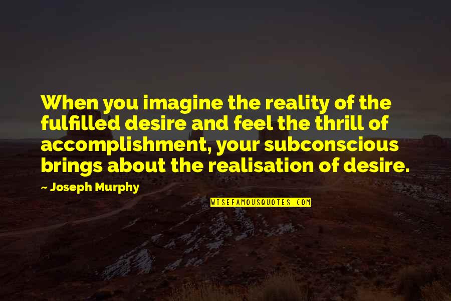 Your Subconscious Quotes By Joseph Murphy: When you imagine the reality of the fulfilled