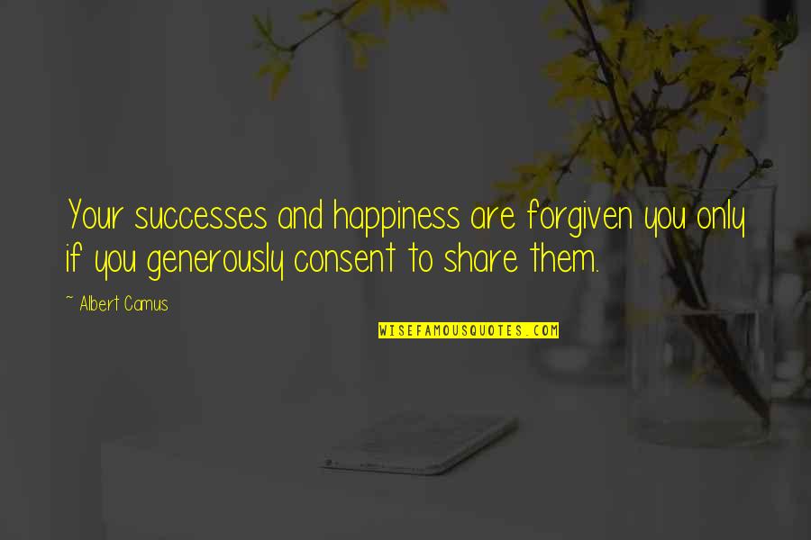 Your Successes Quotes By Albert Camus: Your successes and happiness are forgiven you only Your Successes Quotes By Albert Camus: Your successes and happiness are forgiven you only