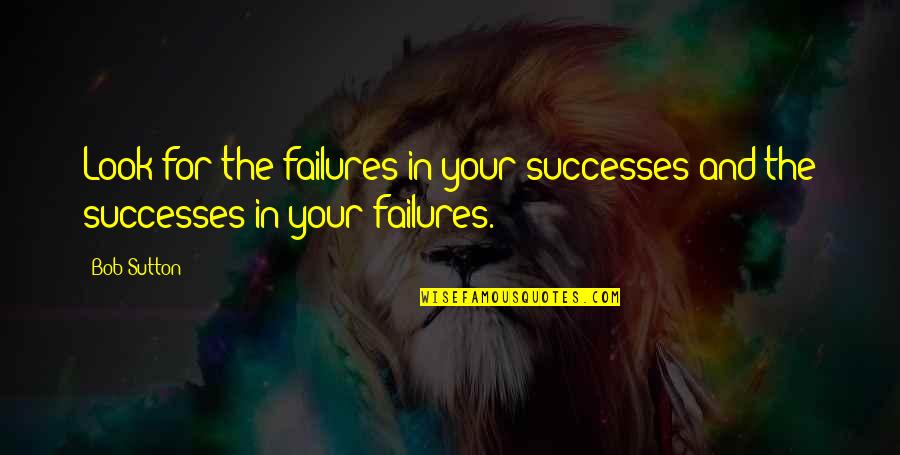 Your Successes Quotes By Bob Sutton: Look for the failures in your successes and