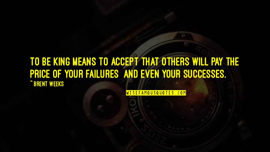 Your Successes Quotes By Brent Weeks: To be king means to accept that others Your Successes Quotes By Brent Weeks: To be king means to accept that others