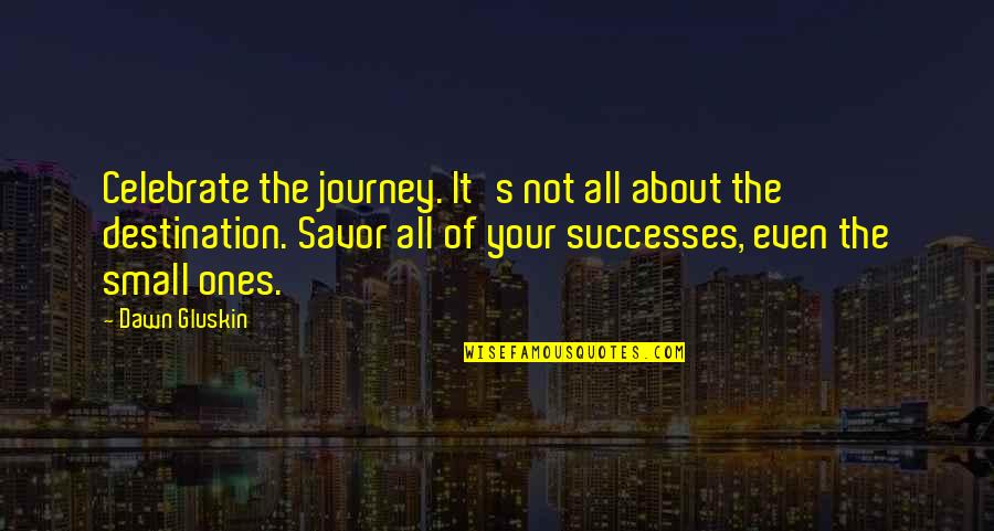 Your Successes Quotes By Dawn Gluskin: Celebrate the journey. It's not all about the Your Successes Quotes By Dawn Gluskin: Celebrate the journey. It's not all about the