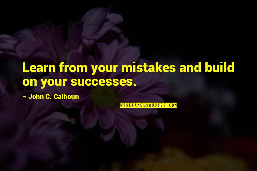 Your Successes Quotes By John C. Calhoun: Learn from your mistakes and build on your Your Successes Quotes By John C. Calhoun: Learn from your mistakes and build on your