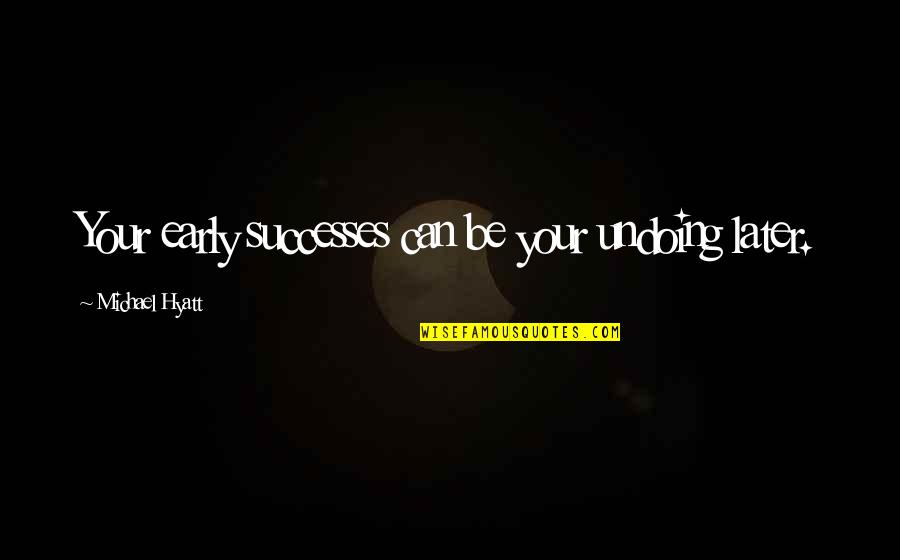 Your Successes Quotes By Michael Hyatt: Your early successes can be your undoing later. Your Successes Quotes By Michael Hyatt: Your early successes can be your undoing later.
