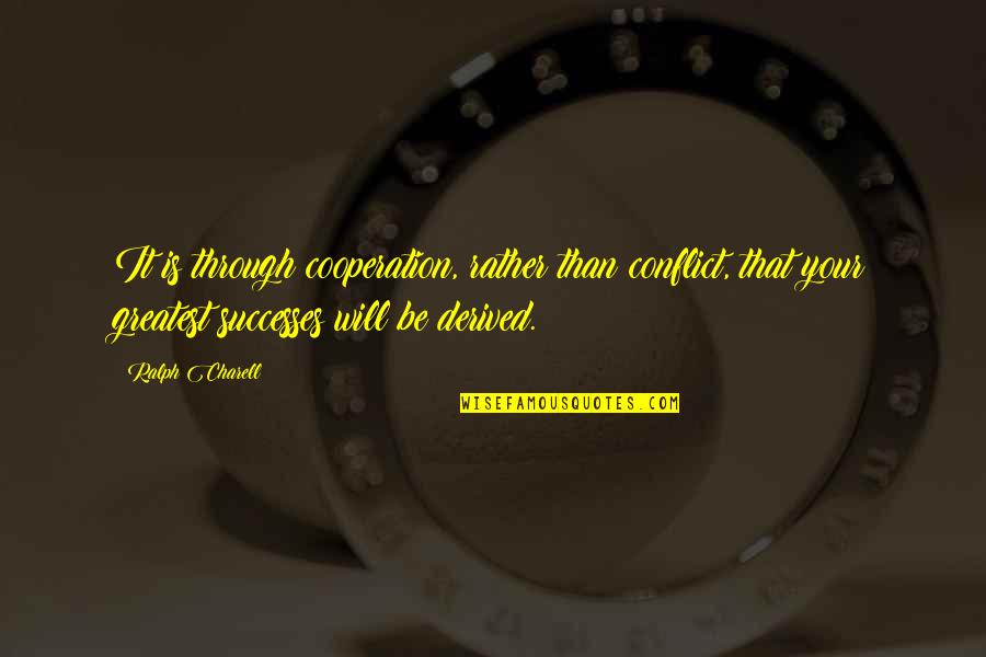 Your Successes Quotes By Ralph Charell: It is through cooperation, rather than conflict, that Your Successes Quotes By Ralph Charell: It is through cooperation, rather than conflict, that