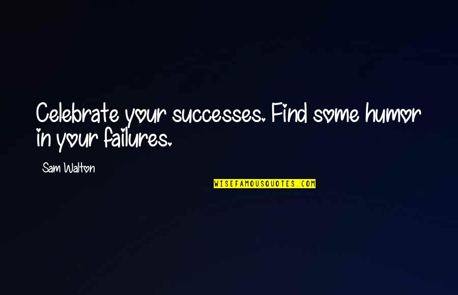 Your Successes Quotes By Sam Walton: Celebrate your successes. Find some humor in your