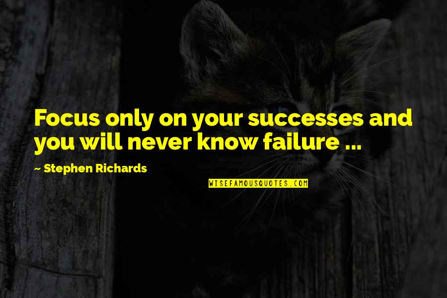 Your Successes Quotes By Stephen Richards: Focus only on your successes and you will Your Successes Quotes By Stephen Richards: Focus only on your successes and you will