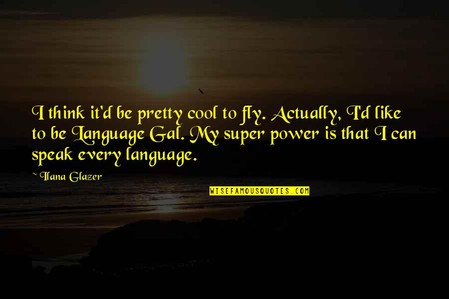 Your Super Power Quotes By Ilana Glazer: I think it'd be pretty cool to fly.