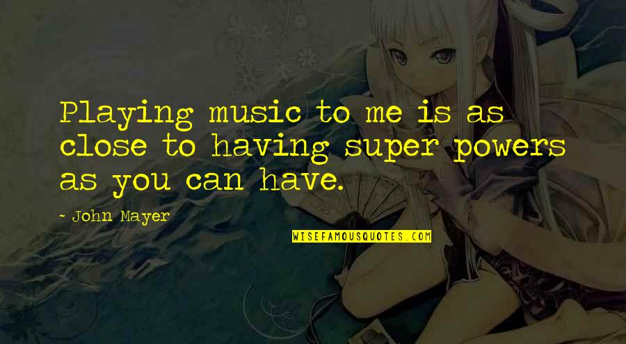 Your Super Power Quotes By John Mayer: Playing music to me is as close to