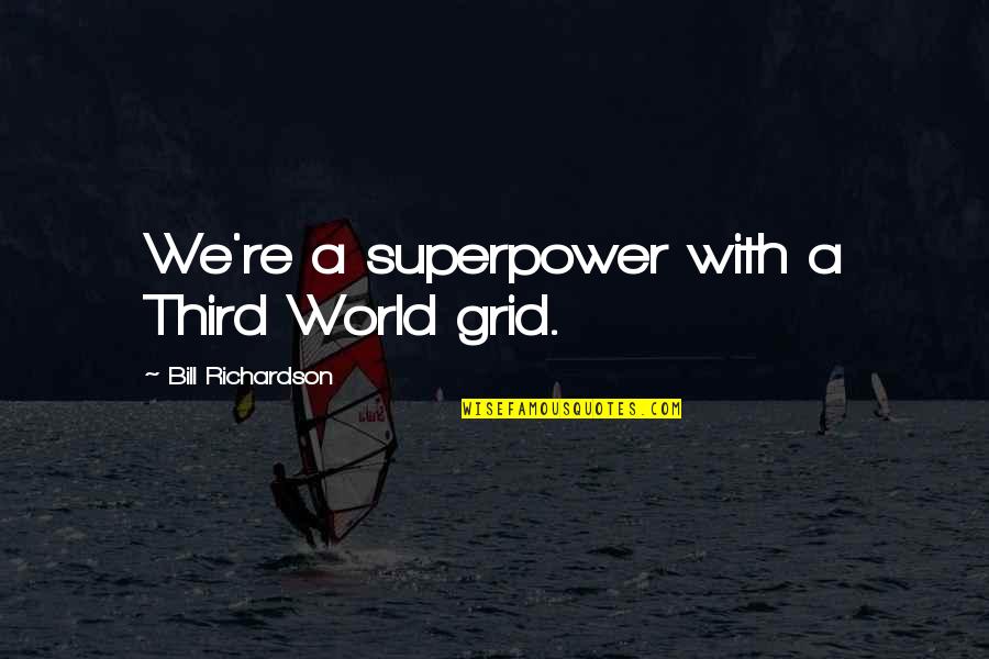 Your Superpower Quotes By Bill Richardson: We're a superpower with a Third World grid. Your Superpower Quotes By Bill Richardson: We're a superpower with a Third World grid.