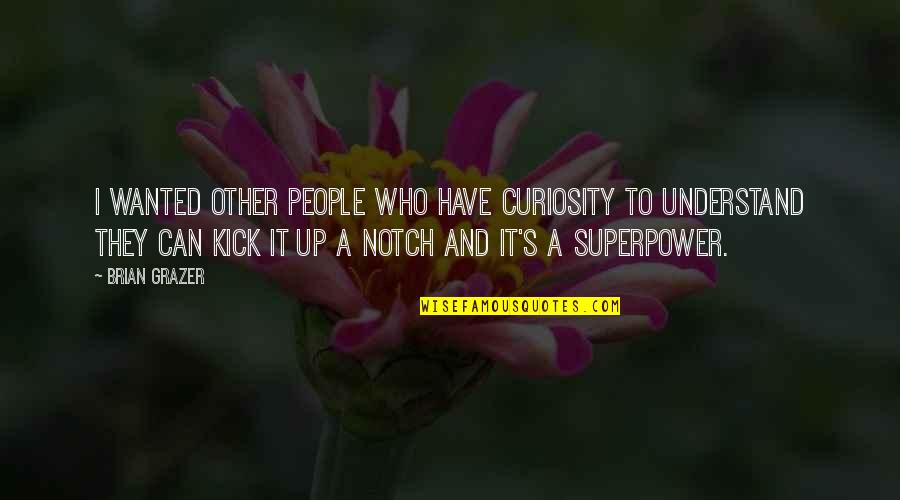 Your Superpower Quotes By Brian Grazer: I wanted other people who have curiosity to Your Superpower Quotes By Brian Grazer: I wanted other people who have curiosity to
