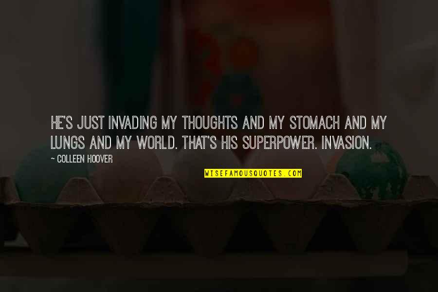 Your Superpower Quotes By Colleen Hoover: He's just invading my thoughts and my stomach Your Superpower Quotes By Colleen Hoover: He's just invading my thoughts and my stomach