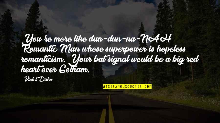 Your Superpower Quotes By Violet Duke: You're more like dun-dun-na-NAH Romantic Man whose superpower Your Superpower Quotes By Violet Duke: You're more like dun-dun-na-NAH Romantic Man whose superpower