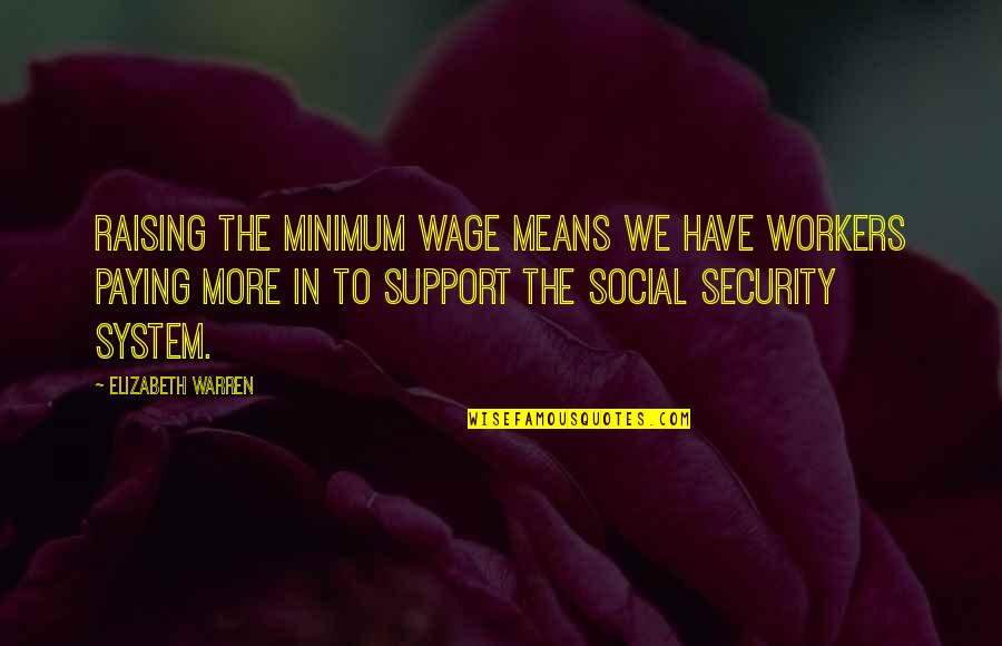 Your Support System Quotes By Elizabeth Warren: Raising the minimum wage means we have workers