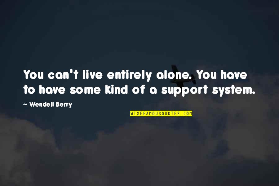 Your Support System Quotes By Wendell Berry: You can't live entirely alone. You have to