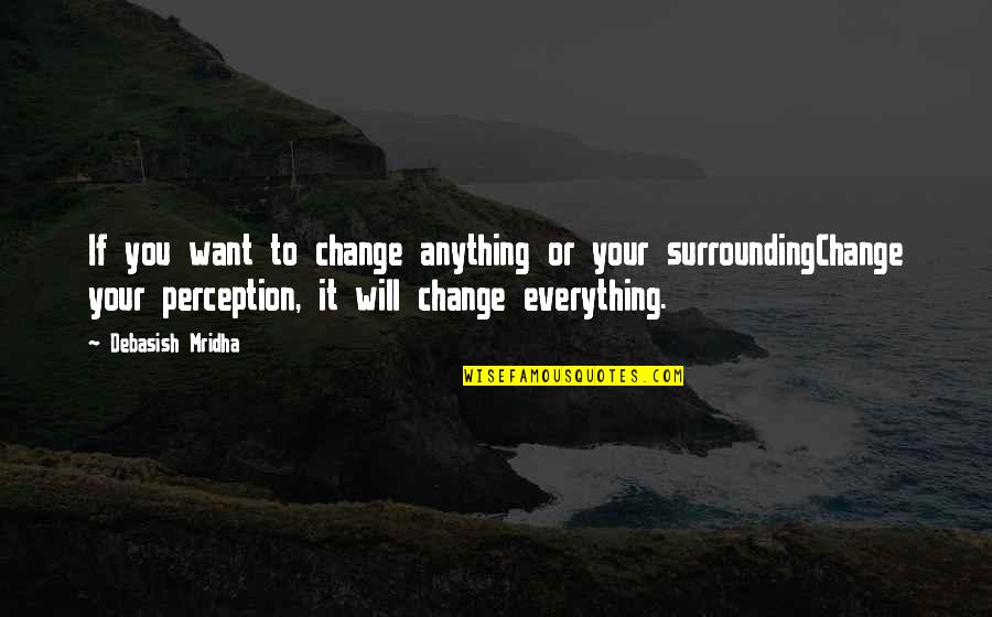 Your Surrounding Quotes By Debasish Mridha: If you want to change anything or your