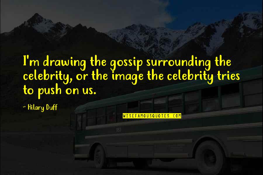 Your Surrounding Quotes By Hilary Duff: I'm drawing the gossip surrounding the celebrity, or